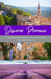 Discover Provence : A Shopping, Wine, Antiques, and Festivals Guide to the South of France (A Travel Guide to Provence, cover image