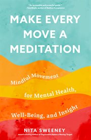 Make every move a meditation : mindful movement for mental health, well-being, and insight cover image