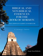 Biblical and non-biblical evidences for the book of mormon. THAT SHOW ITS VALIDITY AS SCRIPTURE: A Layman's Thesis cover image