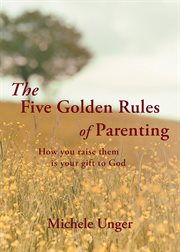 The five golden rules of parenting. How You Raise Them is Your Gift to God cover image