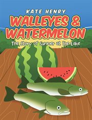 Walleyes & watermelon. The Story of Summer at the Lake cover image