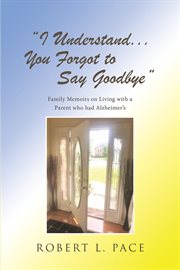 "i understand... you forgot to say goodbye". Family Memoirs on Living with a Parent Who Had Alzheimer's cover image
