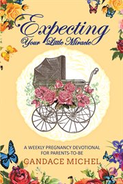 Expecting your little miracle. A weekly pregnancy devotional for parents to be! cover image