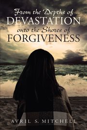 From the depths of devastation onto the shores of forgiveness cover image