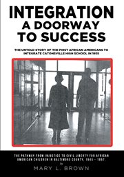Integration a doorway to success. The Untold Story of the First African Americans to Integrate Catonsville High School in 1955 cover image