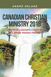 Canadian Christian Ministry 2018 : The Most Lukewarm Church in the Whole Western Nations cover image
