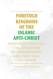 Foretold kingdoms of the islamic anti-christ. Prophecy, Politics, the Epicenter of Armageddon, and the Final Caliphate cover image