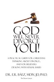 God Will Never Divorce You! : A Practical Guide for Christians Thinking About Divorce...and for Believers Dealing With Sexual Issu cover image