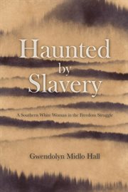 Haunted by slavery : a memoir of a southern white woman in the freedom struggle cover image