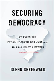Securing democracy : my fight for press freedom and justice in Bolsonaro’s Brazil cover image