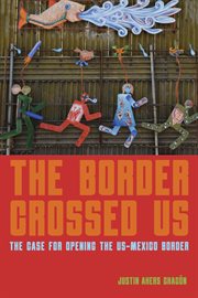 The border crossed us : the case for opening the US-Mexico border cover image