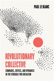 Revolutionary Collective : Comrades, Critics, and Dynamics in the Struggle for Socialism cover image