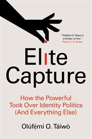 Elite Capture : How the Powerful Took Over Identity Politics (And Everything Else) cover image