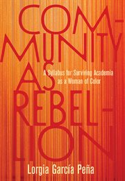 Community as Rebellion : A Syllabus for Surviving Academia as a Woman of Color cover image
