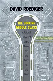The Sinking Middle Class : A Political History of Debt, Misery, and the Drift to the Right cover image
