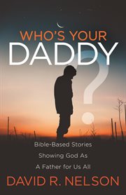 Who's your daddy?. Bible-Based Stories Showing God As A Father for Us All cover image