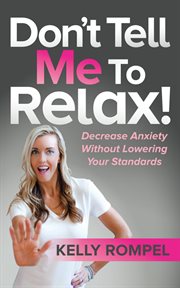 Don't tell me to relax!. Decrease Anxiety Without Lowering Your Standards cover image