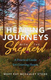 Healing journeys with the shepherd. A Practical Guide for Grieving Hearts cover image