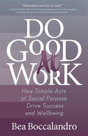 Do good at work. How Simple Acts of Social Purpose Drive Success and Wellbeing cover image