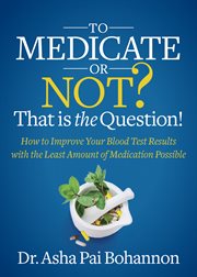 To medicate or not? that is the question!. How to Improve Your Blood Test Results with the Least Amount of Medication Possible cover image