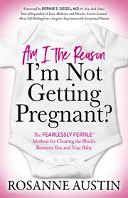 Am i the reason i'm not getting pregnant?. The Fearlessly Fertile™ Method for Clearing the Blocks Between You and Your Baby cover image