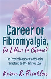 Career or fibromyalgia, do i have to choose?. The Practical Approach to Managing Symptoms and the Life You Love cover image