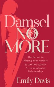 Damsel no more!. The Secret to Slaying Your Anxiety and Loving Again After an Abusive Relationship cover image