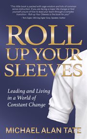 Roll up your sleeves. Leading and Living in a World of Constant Change cover image