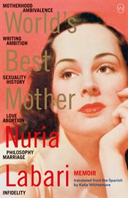 World's Best Mother : motherhood, ambivalence, writing, ambition, infertlity, history, sexuality, love, abortion, philsophy, marriage, infidelity cover image