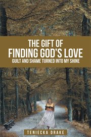 The gift of finding god's love. Guilt and Shame Turned into My Shine cover image