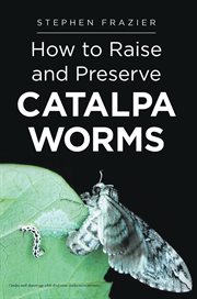 How to raise and preserve catalpa worms / by Stephen Frazier cover image