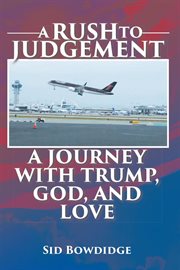 A rush to judgement. A Journey with Trump, God, and Love cover image