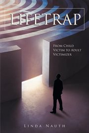 Lifetrap. From Child Victim to Adult Victimizer cover image