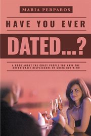 Have you ever dated...?. A book about the CRAZY people you have the unfortunate displeasure of going out with! cover image