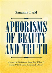 Aphorisms of beauty and truth. Answers to Christians Regarding What Is Termed "the Second Coming of Christ" cover image