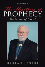 The mystery of prophecy: volume 1. The Secrets of Daniel cover image