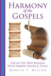 Harmony of the gospels. Matthew, Mark, Luke & John: Life of the True Messiah with Hebrew Names & Titles cover image