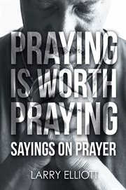 Praying is worth praying. Sayings on Prayer cover image