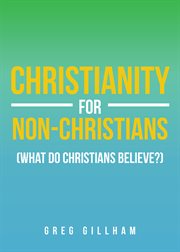 Christianity for non-christians (what do christians believe?) cover image