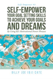 Self-empower your goal setting skills to achieve your goals and dreams; by using bj's motivationa. By Using BJ's Motivational Power Phrases cover image
