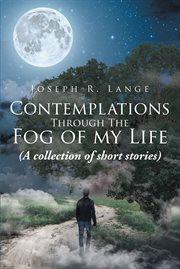 Contemplations through the fog of my life : (a collection of short stories) cover image