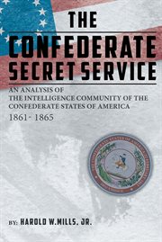 The confederate secret service. An Analysis of the Intelligence Community of the Confederate States of America 1861-1865 cover image