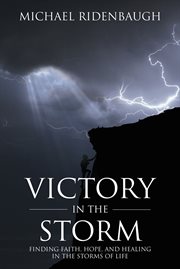 Victory in the storm. Finding faith, hope, and healing in the storms of life cover image