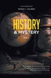 History and mystery, volume 4. The Complete Eschatological Encyclopedia of Prophecy, Apocalypticism, Mythos, and Worldwide Dynamic cover image