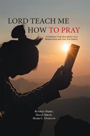 Lord teach me how to pray : 10 Petitions That Strengthen Your Relationship with God cover image