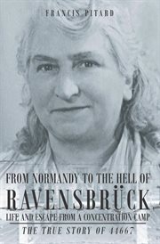 From normandy to the hell of ravensbruck life and escape from a concentration camp : The True Story of 44667 cover image