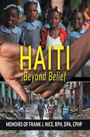 Haiti Beyond Belief : Memoirs of Frank J. Nice, RPH, DPA, CPHP cover image