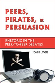 Peers, pirates, and persuasion : rhetoric in the peer-to-peer debates cover image