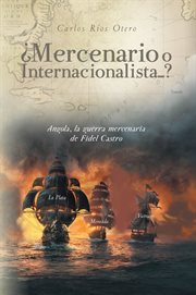 ¿mercenario o internacionalista?. Angola, la guerra mercenaria de Fidel Castro cover image