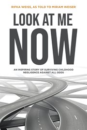 Look at me now. An Inspiring Story of Surviving Childhood Negligence Against all Odds cover image